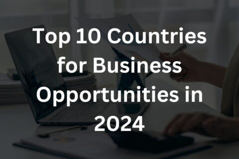 Top 10 Countries for Business Opportunities in 2024